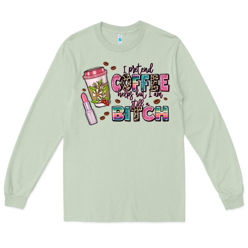 I Pretend Coffee Helps But Im Still A Bitch Long Sleeve Tee by MaliasSmallBusiness | Teevron