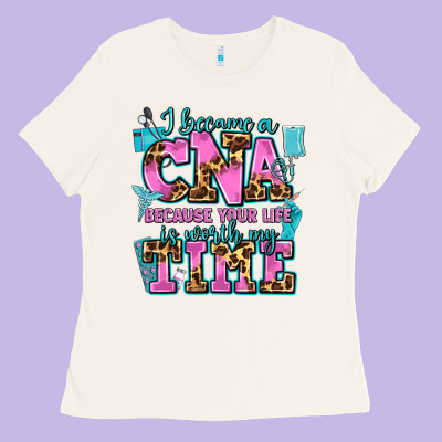 I Became A Cna Because Your Life Is Worth My Time Ladies Tee Designed By Adodesignshop