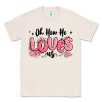Natural oh how he loves us Classic Tee - MaliasSmallBusiness