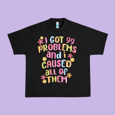 I Got 99 Problems And I Caused All Of Them Urban Heavy Tee Designed By Maliassmallbusiness