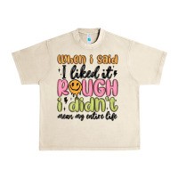 Sandshell when i said i liked it rough i didn't mean my enti Urban Heavy Tee - MaliasSmallBusiness