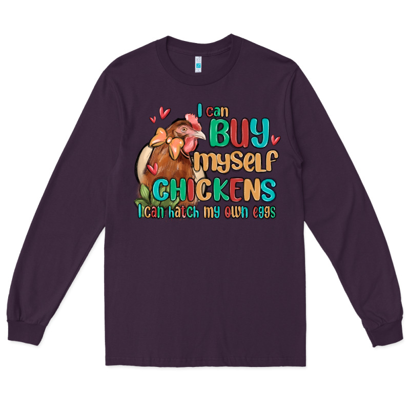 I Can Buy Myself Chickens I Can Hatch My Own Eggs Long Sleeve Tee by MaliasSmallBusiness | Teevron