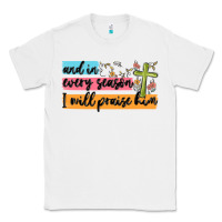 And In Every Season I Will Praise Him Classic Tee | Teevron