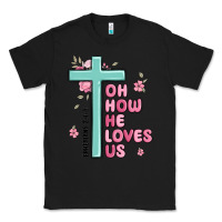 Oh How He Loves Us Ephesians 2 4 8 Classic Tee | Teevron