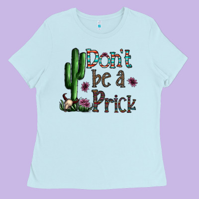 Don't Be A Prick Ladies Tee Designed By Cowhidedigitalart