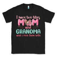 Black i have two titles mom and grandma and i rock them Classic Tee - MaliasSmallBusiness