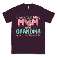 Plum i have two titles mom and grandma and i rock them Classic Tee - MaliasSmallBusiness