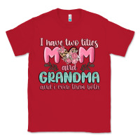 Red i have two titles mom and grandma and i rock them Classic Tee - MaliasSmallBusiness