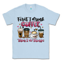 Dusty Blue first i drink coffee then i do things Classic Tee - MaliasSmallBusiness