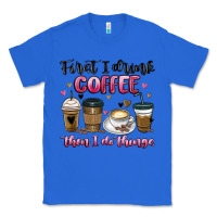True Royal first i drink coffee then i do things Classic Tee - MaliasSmallBusiness