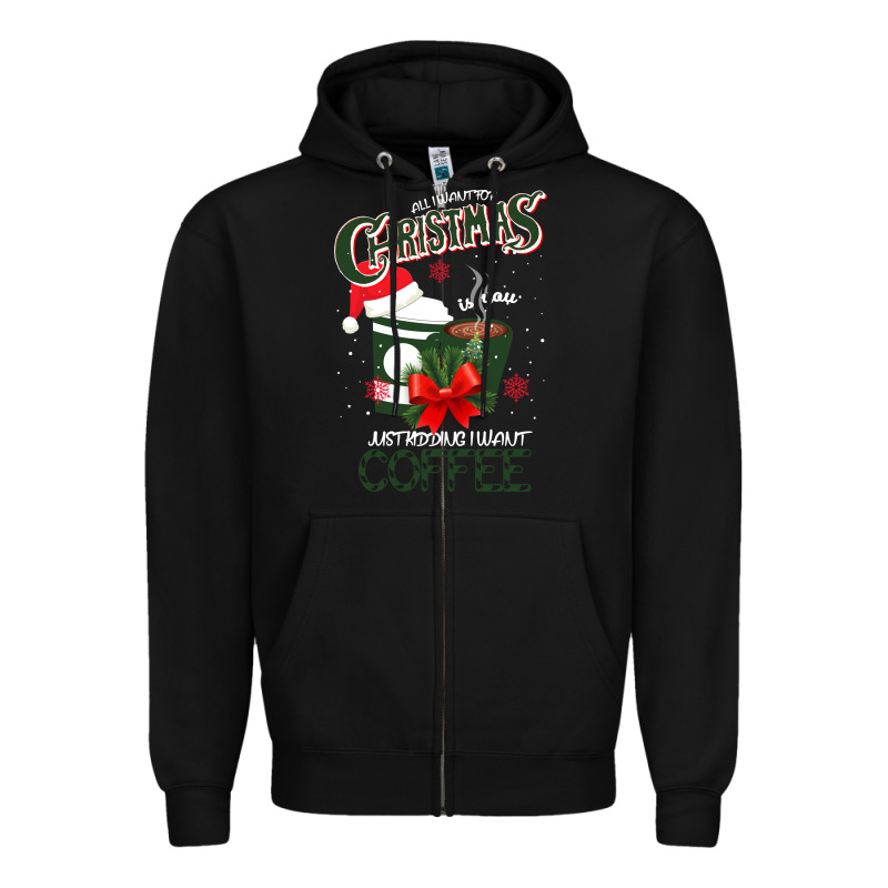 All I Want For Christmas Is You Just Kidding I Want Coffee Zipper Hoodie by Bettercallsaul | Teevron