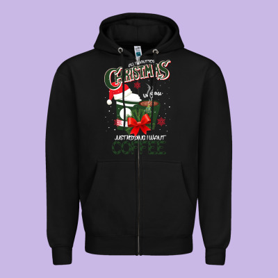 All I Want For Christmas Is You Just Kidding I Want Coffee Zipper Hoodie Designed By Bettercallsaul