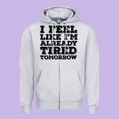 I Feel Like I M Already Tired Tomorrow Zipper Hoodie Designed By Bettercallsaul