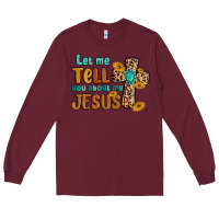 Burgundy let me tell you about my jesus Long Sleeve Tee - MaliasSmallBusiness