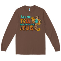 Chestnut let me tell you about my jesus Long Sleeve Tee - MaliasSmallBusiness