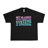 Get In Loser We're Disrupting Systems Of Oppressio Urban Heavy Tee | Teevron