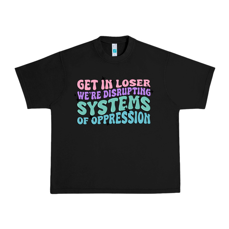 Get In Loser We're Disrupting Systems Of Oppressio Urban Heavy Tee by MaliasSmallBusiness | Teevron