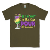Army Green if i'm not on the floor pour me one more Classic Tee - MaliasSmallBusiness