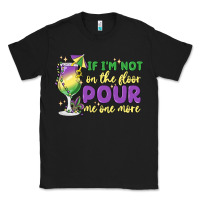 Black if i'm not on the floor pour me one more Classic Tee - MaliasSmallBusiness