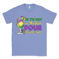 Colony Blue if i'm not on the floor pour me one more Classic Tee - MaliasSmallBusiness