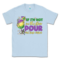 Dusty Blue if i'm not on the floor pour me one more Classic Tee - MaliasSmallBusiness