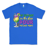 True Royal if i'm not on the floor pour me one more Classic Tee - MaliasSmallBusiness