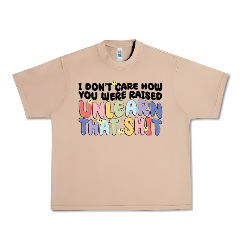 I Don't Care How You Were Raised Unlearn That Shit Urban Heavy Tee by MaliasSmallBusiness | Teevron