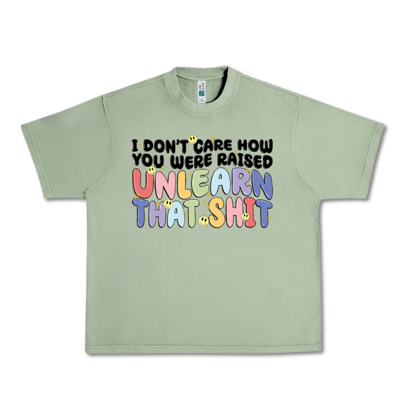 I Dont Care How You Were Raised Unlearn That Shit Urban Heavy Tee by MaliasSmallBusiness | Teevron