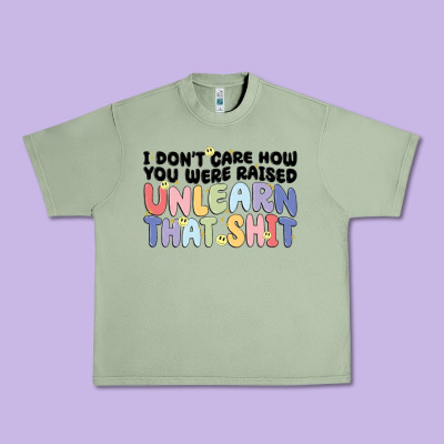 I Dont Care How You Were Raised Unlearn That Shit Urban Heavy Tee Designed By Maliassmallbusiness