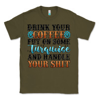 Army Green drink your coffee put on some turquoise and handle Classic Tee - MaliasSmallBusiness