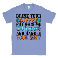 Colony Blue drink your coffee put on some turquoise and handle Classic Tee - MaliasSmallBusiness