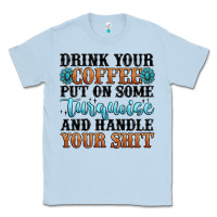 Dusty Blue drink your coffee put on some turquoise and handle Classic Tee - MaliasSmallBusiness