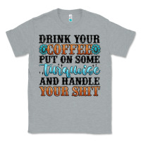 Heather Grey drink your coffee put on some turquoise and handle Classic Tee - MaliasSmallBusiness