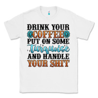 Drink Your Coffee Put On Some Turquoise And Handle Classic Tee | Teevron