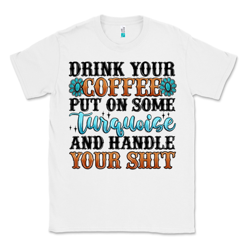 Drink Your Coffee Put On Some Turquoise And Handle Classic Tee by MaliasSmallBusiness | Teevron