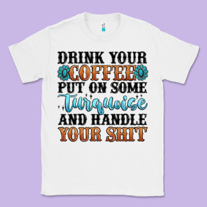 Drink Your Coffee Put On Some Turquoise And Handle Classic Tee Designed By Maliassmallbusiness