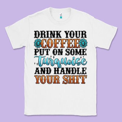 Drink Your Coffee Put On Some Turquoise And Handle Classic Tee Designed By Maliassmallbusiness