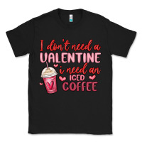 Black i don t need a valentine i need an iced coffee Classic Tee - MaliasSmallBusiness
