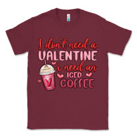 Burgundy i don t need a valentine i need an iced coffee Classic Tee - MaliasSmallBusiness