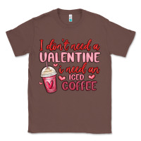Chestnut i don t need a valentine i need an iced coffee Classic Tee - MaliasSmallBusiness