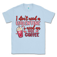 Dusty Blue i don t need a valentine i need an iced coffee Classic Tee - MaliasSmallBusiness