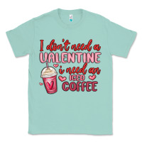 Seafoam i don t need a valentine i need an iced coffee Classic Tee - MaliasSmallBusiness