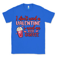 True Royal i don t need a valentine i need an iced coffee Classic Tee - MaliasSmallBusiness