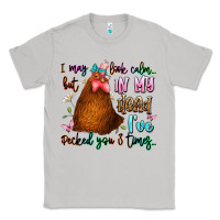 I May Look Calm But In My Head Ive Pecked You 3 Ti Classic Tee | Teevron