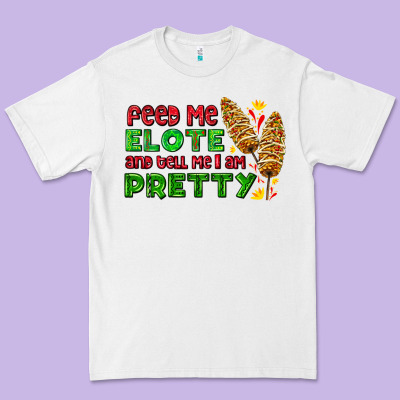 Feed Me Elote And Tell Me I Am Pretty Premium Tee Designed By Adodesignshop