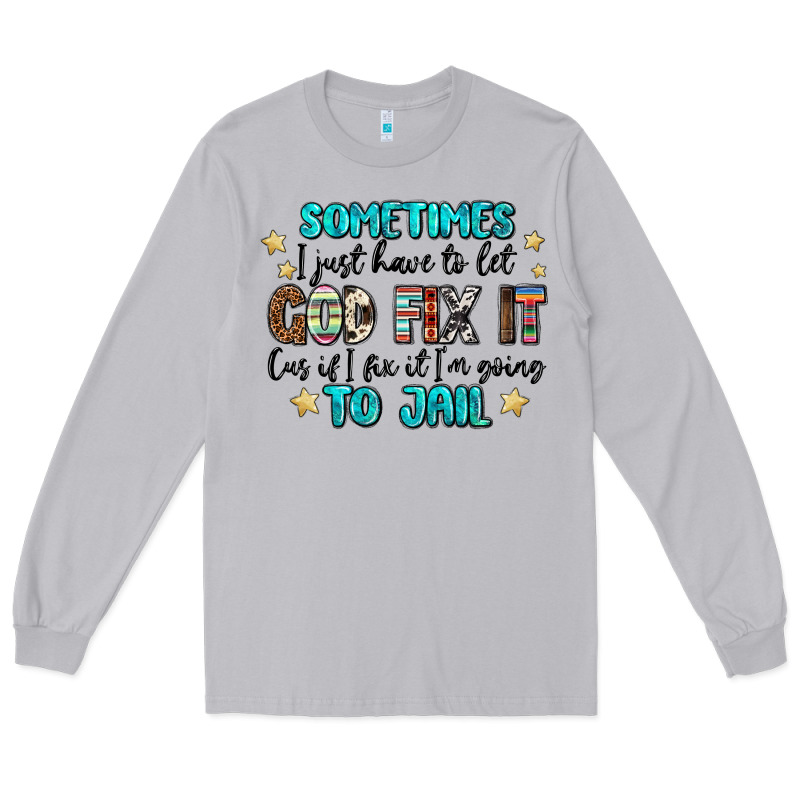 Sometimes I Just Have To Let God Fix It Cus If I F Long Sleeve Tee by MaliasSmallBusiness | Teevron