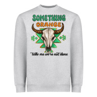 Heather Grey something orange tells me were not done Heavyweight Sweatshirt - MaliasSmallBusiness