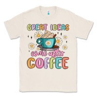 Natural great ideas come after coffee Classic Tee - MaliasSmallBusiness