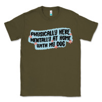 Army Green physically here mentally at home with my dog Classic Tee - MaliasSmallBusiness