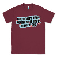 Burgundy physically here mentally at home with my dog Classic Tee - MaliasSmallBusiness